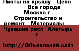 Листы на крышу › Цена ­ 100 - Все города, Москва г. Строительство и ремонт » Материалы   . Чувашия респ.,Алатырь г.